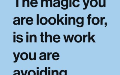 The Magic You are Looking for is in the Work You are Avoiding